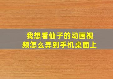 我想看仙子的动画视频怎么弄到手机桌面上