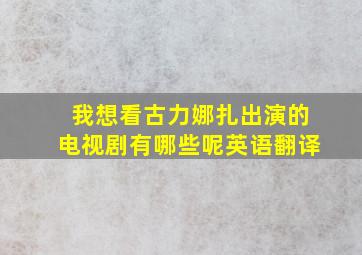 我想看古力娜扎出演的电视剧有哪些呢英语翻译