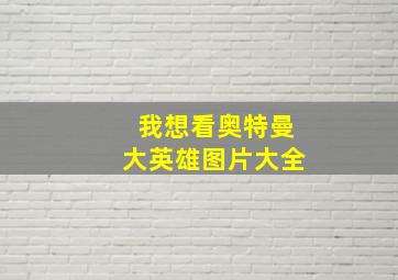 我想看奥特曼大英雄图片大全