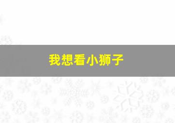 我想看小狮子