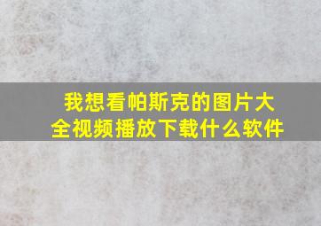 我想看帕斯克的图片大全视频播放下载什么软件