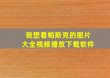 我想看帕斯克的图片大全视频播放下载软件