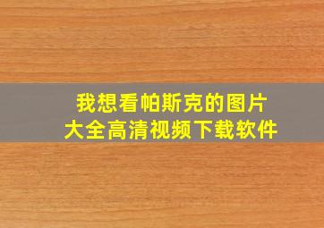 我想看帕斯克的图片大全高清视频下载软件