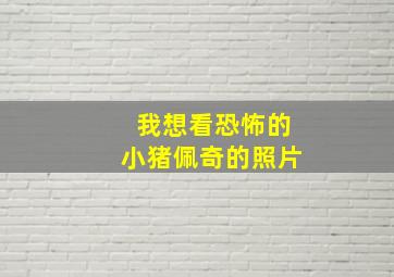 我想看恐怖的小猪佩奇的照片