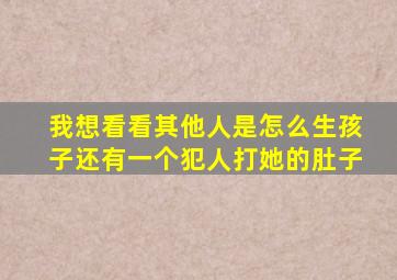 我想看看其他人是怎么生孩子还有一个犯人打她的肚子