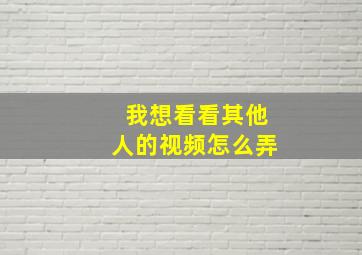 我想看看其他人的视频怎么弄