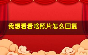 我想看看啥照片怎么回复