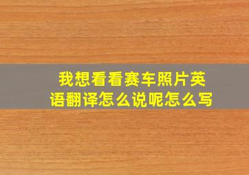 我想看看赛车照片英语翻译怎么说呢怎么写