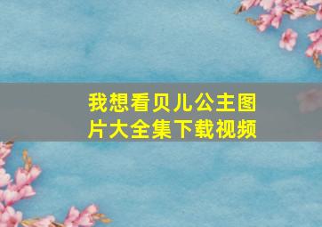 我想看贝儿公主图片大全集下载视频