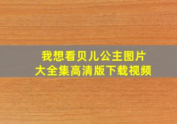 我想看贝儿公主图片大全集高清版下载视频