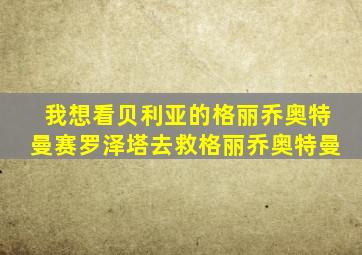 我想看贝利亚的格丽乔奥特曼赛罗泽塔去救格丽乔奥特曼