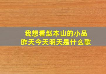 我想看赵本山的小品昨天今天明天是什么歌