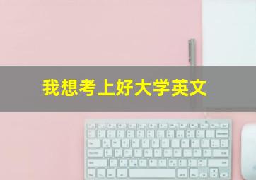 我想考上好大学英文