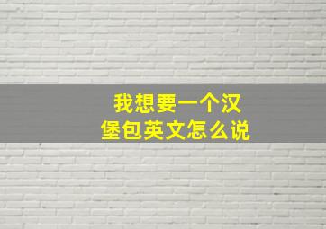 我想要一个汉堡包英文怎么说