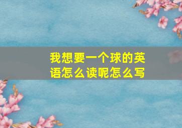 我想要一个球的英语怎么读呢怎么写