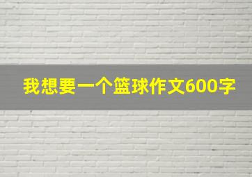 我想要一个篮球作文600字