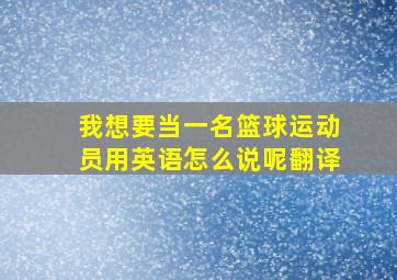 我想要当一名篮球运动员用英语怎么说呢翻译