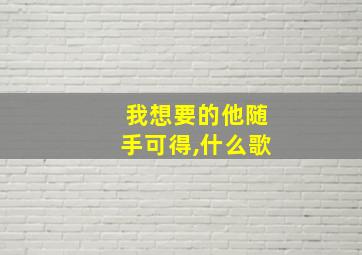 我想要的他随手可得,什么歌