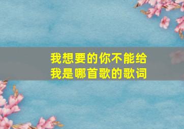 我想要的你不能给我是哪首歌的歌词