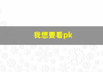 我想要看pk