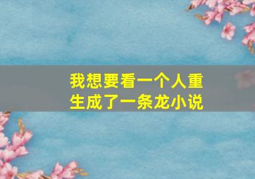 我想要看一个人重生成了一条龙小说