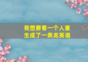 我想要看一个人重生成了一条龙英语