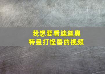 我想要看迪迦奥特曼打怪兽的视频