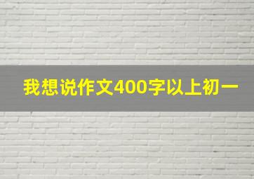 我想说作文400字以上初一