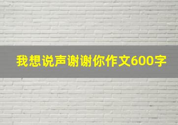 我想说声谢谢你作文600字