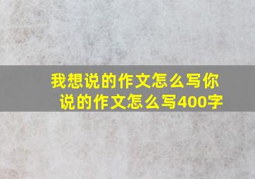 我想说的作文怎么写你说的作文怎么写400字