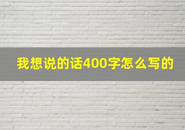 我想说的话400字怎么写的