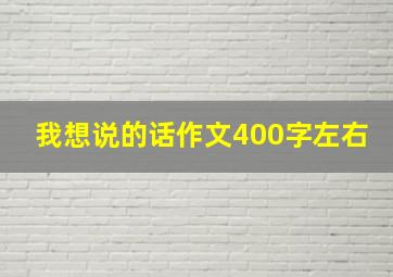 我想说的话作文400字左右