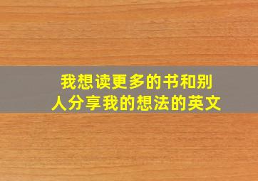 我想读更多的书和别人分享我的想法的英文