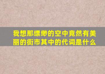 我想那缥缈的空中竟然有美丽的街市其中的代词是什么