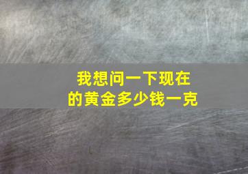 我想问一下现在的黄金多少钱一克