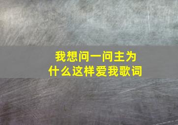 我想问一问主为什么这样爱我歌词