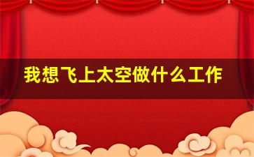 我想飞上太空做什么工作