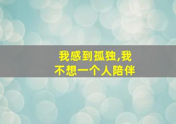 我感到孤独,我不想一个人陪伴