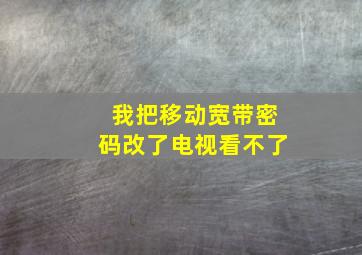 我把移动宽带密码改了电视看不了