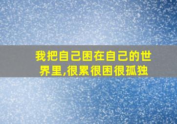 我把自己困在自己的世界里,很累很困很孤独