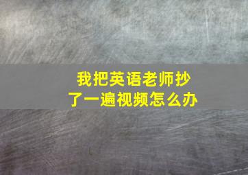 我把英语老师抄了一遍视频怎么办