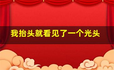 我抬头就看见了一个光头