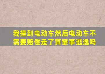 我撞到电动车然后电动车不需要赔偿走了算肇事逃逸吗