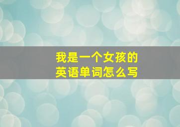 我是一个女孩的英语单词怎么写