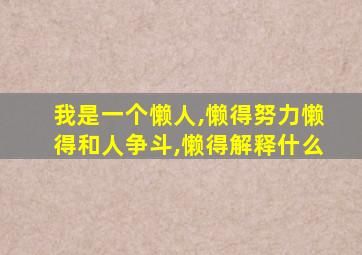 我是一个懒人,懒得努力懒得和人争斗,懒得解释什么