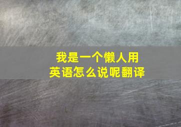 我是一个懒人用英语怎么说呢翻译