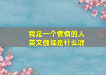 我是一个懒惰的人英文翻译是什么呢