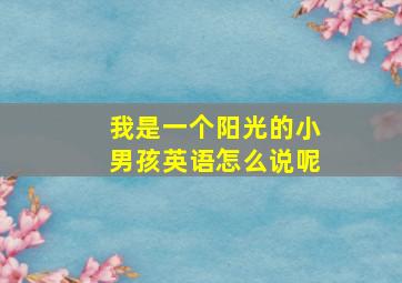 我是一个阳光的小男孩英语怎么说呢