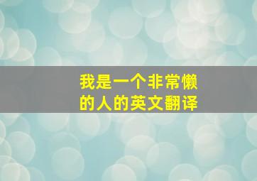 我是一个非常懒的人的英文翻译