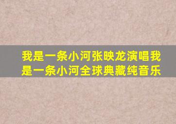 我是一条小河张映龙演唱我是一条小河全球典藏纯音乐